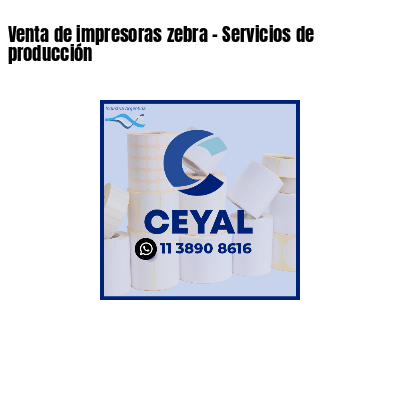 Venta de impresoras zebra - Servicios de producción