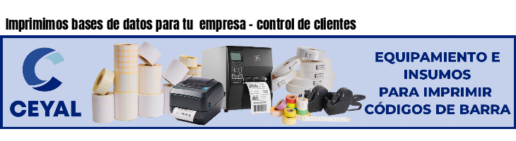 Imprimimos bases de datos para tu  empresa - control de clientes