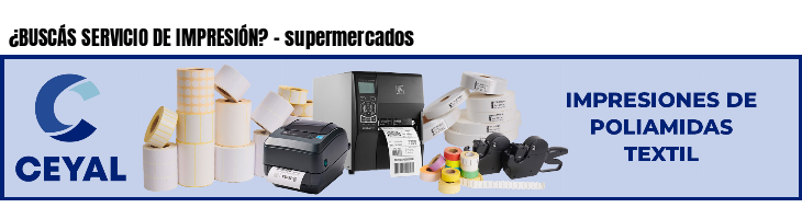 ¿BUSCÁS SERVICIO DE IMPRESIÓN? - supermercados