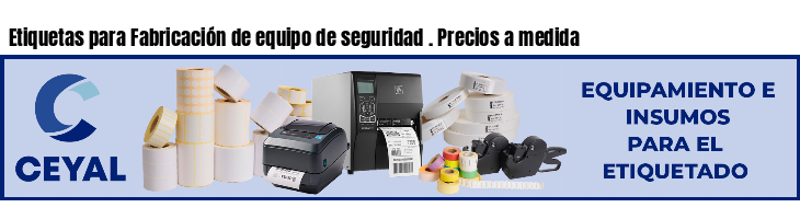 Etiquetas para Fabricación de equipo de seguridad . Precios a medida