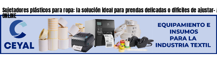 Sujetadores plásticos para ropa: la solución ideal para prendas delicadas o difíciles de ajustar- Asesoramiento ONLINE