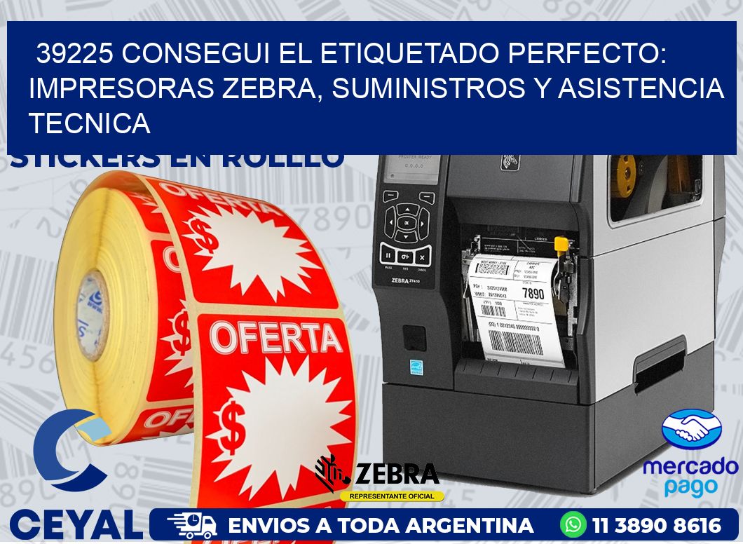 39225 CONSEGUI EL ETIQUETADO PERFECTO: IMPRESORAS ZEBRA, SUMINISTROS Y ASISTENCIA TECNICA