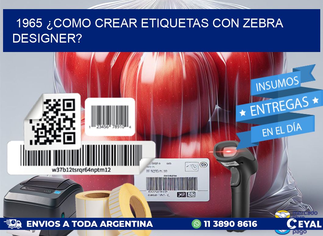 1965 ¿COMO CREAR ETIQUETAS CON ZEBRA DESIGNER?