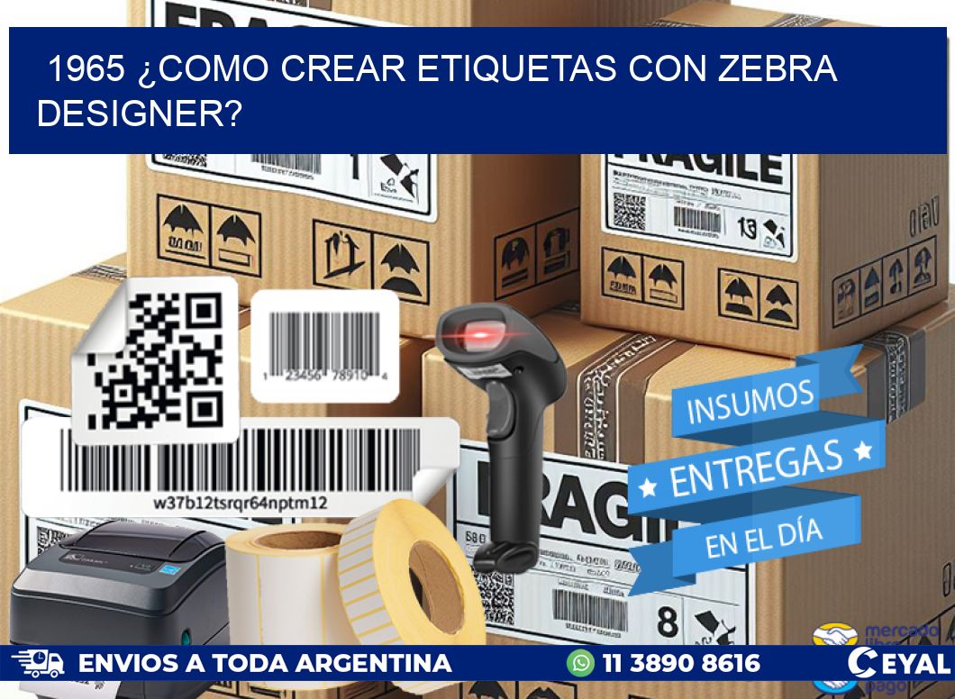 1965 ¿COMO CREAR ETIQUETAS CON ZEBRA DESIGNER?