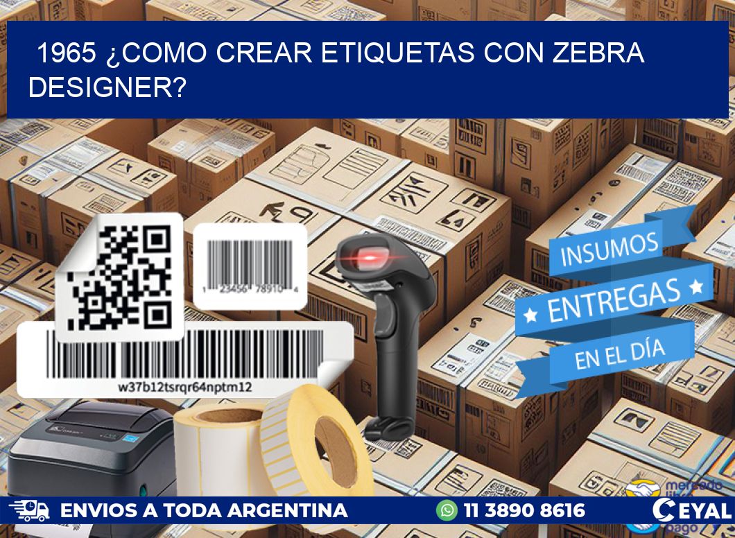 1965 ¿COMO CREAR ETIQUETAS CON ZEBRA DESIGNER?
