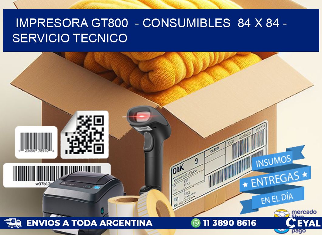 IMPRESORA GT800 - CONSUMIBLES 84 x 84 - SERVICIO TECNICO