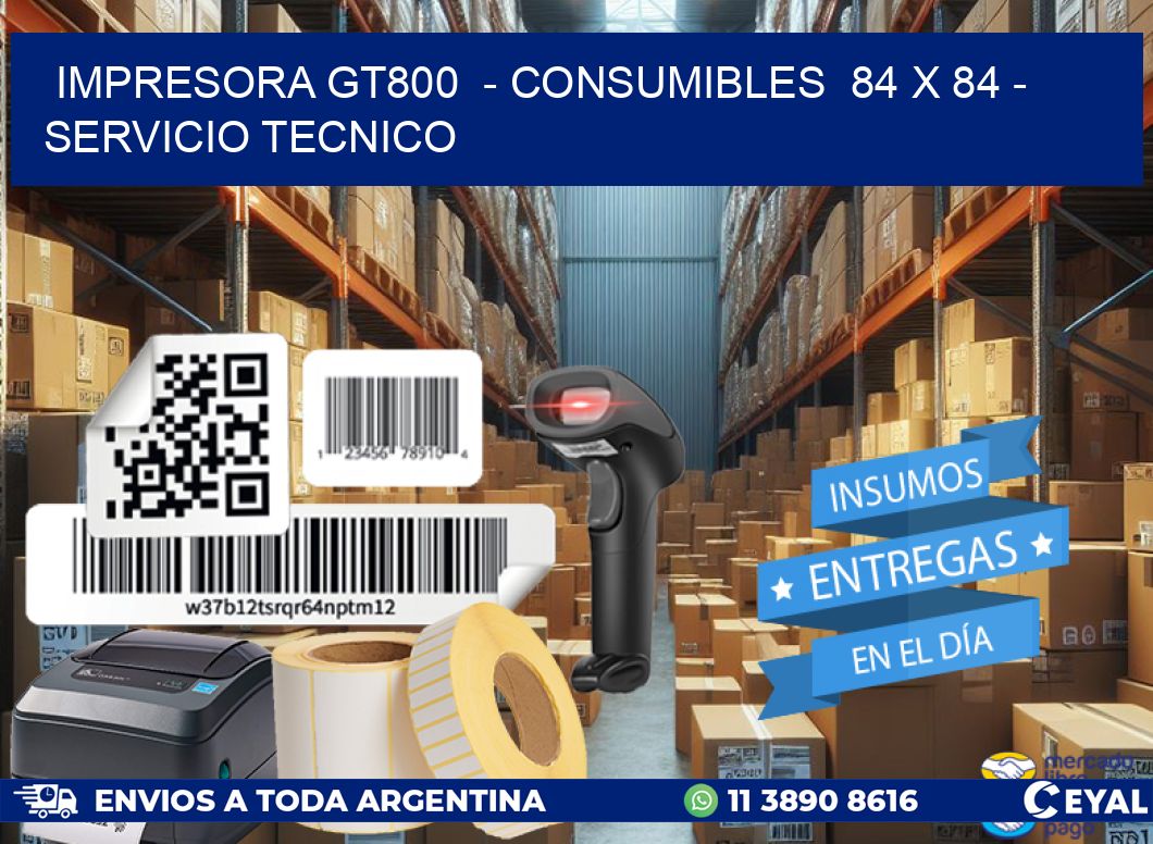 IMPRESORA GT800 - CONSUMIBLES 84 x 84 - SERVICIO TECNICO