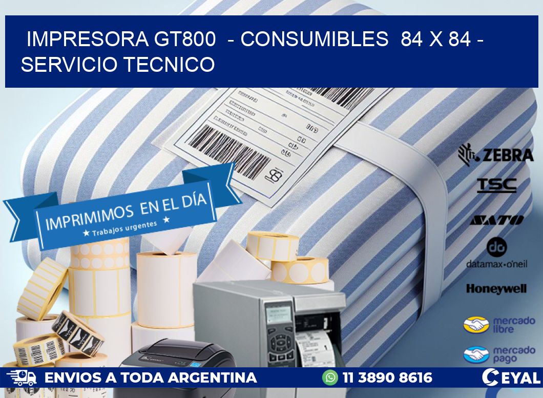 IMPRESORA GT800 - CONSUMIBLES 84 x 84 - SERVICIO TECNICO