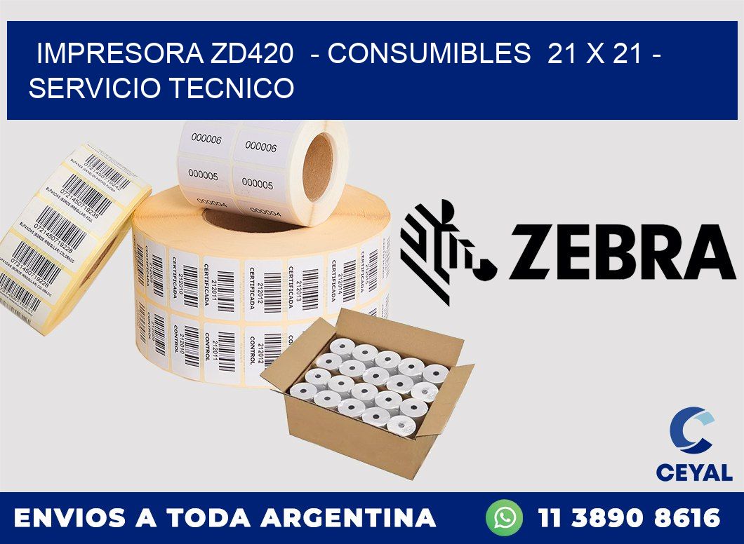 IMPRESORA ZD420  - CONSUMIBLES  21 x 21 - SERVICIO TECNICO