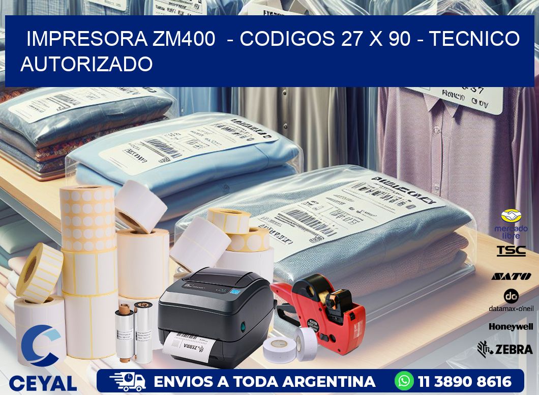 IMPRESORA ZM400 - CODIGOS 27 x 90 - TECNICO AUTORIZADO